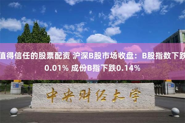 值得信任的股票配资 沪深B股市场收盘：B股指数下跌0.01% 成份B指下跌0.14%