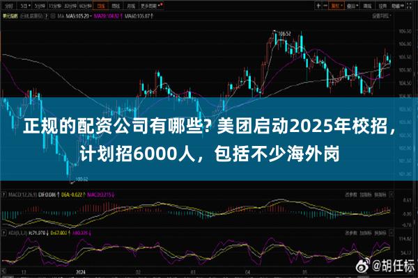 正规的配资公司有哪些? 美团启动2025年校招，计划招6000人，包括不少海外岗