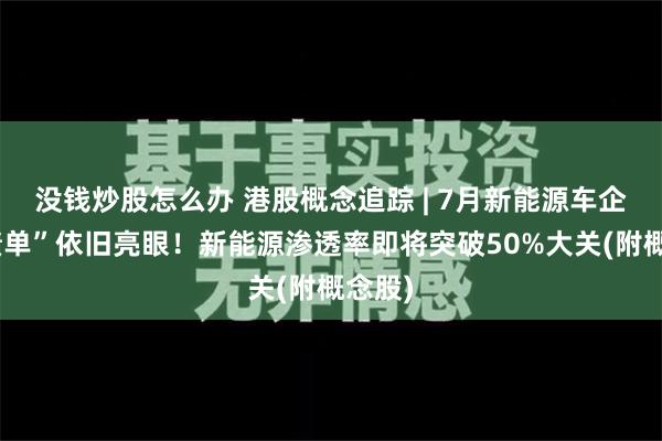 没钱炒股怎么办 港股概念追踪 | 7月新能源车企“成绩单”依旧亮眼！新能源渗透率即将突破50%大关(附概念股)