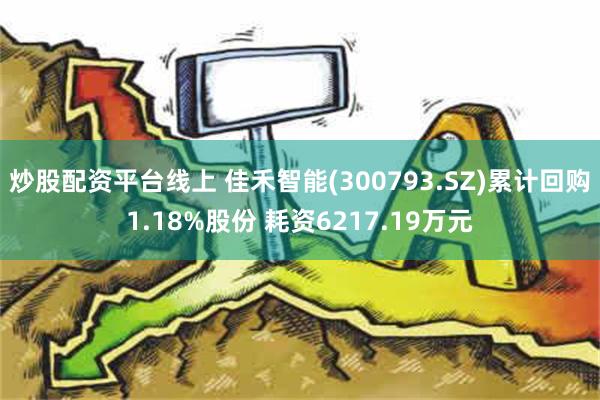 炒股配资平台线上 佳禾智能(300793.SZ)累计回购1.18%股份 耗资6217.19万元