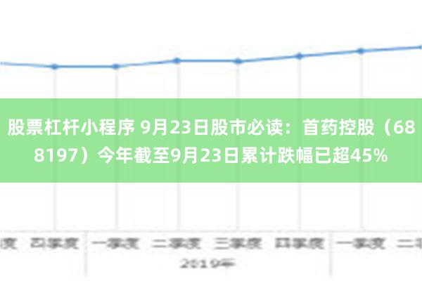 股票杠杆小程序 9月23日股市必读：首药控股（688197）今年截至9月23日累计跌幅已超45%