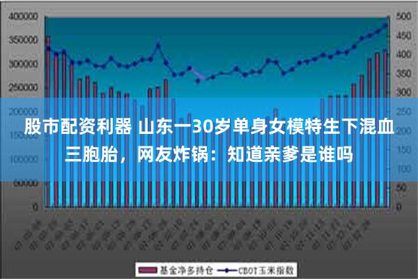 股市配资利器 山东一30岁单身女模特生下混血三胞胎，网友炸锅：知道亲爹是谁吗