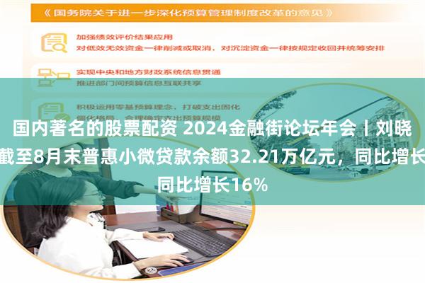 国内著名的股票配资 2024金融街论坛年会丨刘晓洪：截至8月末普惠小微贷款余额32.21万亿元，同比增长16%