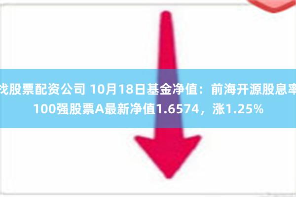 找股票配资公司 10月18日基金净值：前海开源股息率100强股票A最新净值1.6574，涨1.25%