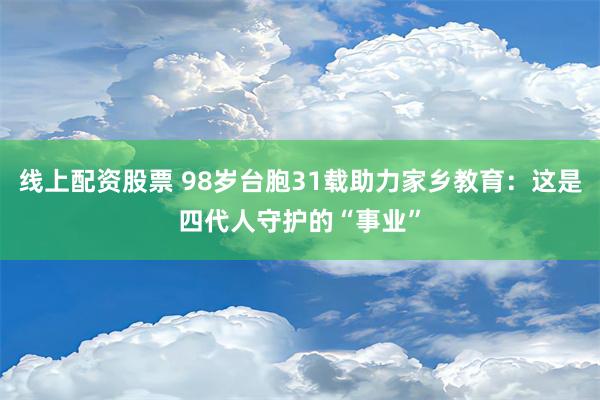 线上配资股票 98岁台胞31载助力家乡教育：这是四代人守护的“事业”