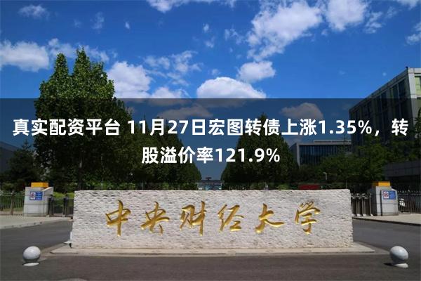 真实配资平台 11月27日宏图转债上涨1.35%，转股溢价率121.9%