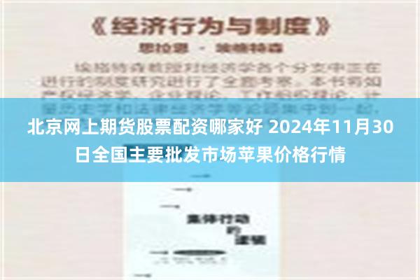 北京网上期货股票配资哪家好 2024年11月30日全国主要批发市场苹果价格行情