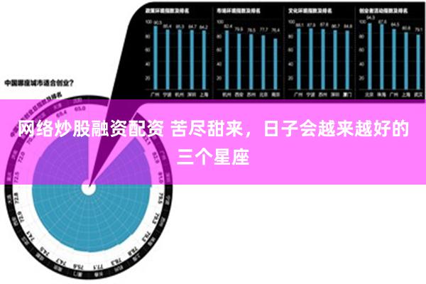 网络炒股融资配资 苦尽甜来，日子会越来越好的三个星座