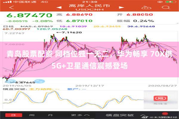 青岛股票配资 同档位独一无二，华为畅享 70X携5G+卫星通信震撼登场