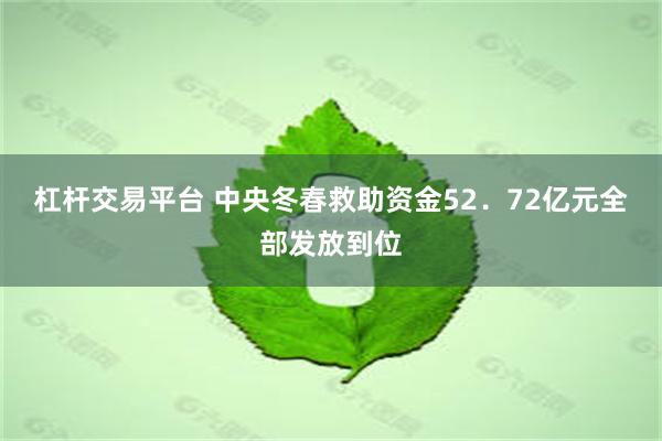 杠杆交易平台 中央冬春救助资金52．72亿元全部发放到位